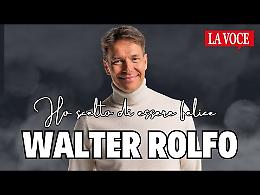 Walter Rolfo: “Sono felice perché ho scelto di esserlo”